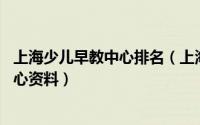 上海少儿早教中心排名（上海早教中心排名,最新上海早教中心资料）