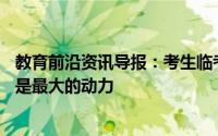 教育前沿资讯导报：考生临考前12分钟在等妈妈父母的爱才是最大的动力