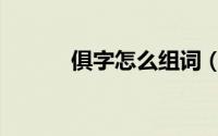 俱字怎么组词（怎么组词俱字）