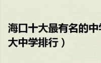 海口十大最有名的中学排行榜（盘点海口的十大中学排行）
