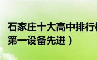 石家庄十大高中排行榜（石家庄第二中学上榜第一设备先进）