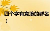 四个字有意境的群名（唯美好听古风四字群名）
