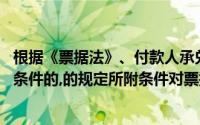 根据《票据法》、付款人承兑汇票,不得附有条件和承兑附有条件的,的规定所附条件对票据不产生效力()