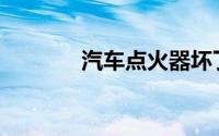 汽车点火器坏了有什么症状？
