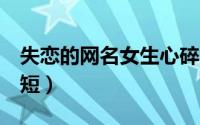 失恋的网名女生心碎6（失恋网名女生伤感简短）