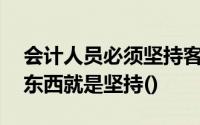 会计人员必须坚持客观公正的原则,最基本的东西就是坚持()