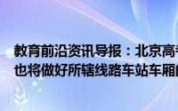 教育前沿资讯导报：北京高考生地铁优先安检进站地铁公司也将做好所辖线路车站车厢的全面消杀工作
