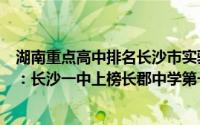 湖南重点高中排名长沙市实验中学（湖南省最好的高中排名：长沙一中上榜长郡中学第一）