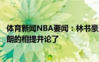 体育新闻NBA要闻：林书豪大赞字母哥封盖这球可以和勒布朗的相提并论了
