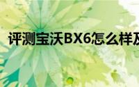 评测宝沃BX6怎么样及宝沃BX6的动力如何
