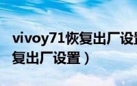vivoy71恢复出厂设置步骤（vivoy71怎么恢复出厂设置）