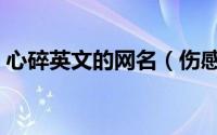 心碎英文的网名（伤感心碎的英文网名推荐）