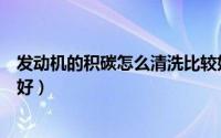 发动机的积碳怎么清洗比较好（发动机的积碳如何清洗比较好）