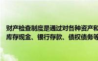 财产检查制度是通过对各种资产和物资进行定期或不定期的实物盘点对库存现金、银行存款、债权债务等进行检查核实的制度()