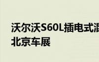 沃尔沃S60L插电式混合动力概念车首次亮相北京车展