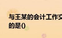 与王某的会计工作交接中,不符合《会计法》的是()