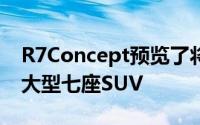 R7Concept预览了将在中国汽车市场推出的大型七座SUV