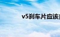v5刹车片应该多久更换一次？