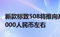 新款标致508将推向高端市场预计起价为190.000人民币左右