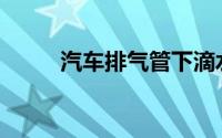 汽车排气管下滴水的原因是什么？