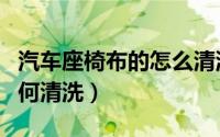 汽车座椅布的怎么清洗比较好（汽车座椅布如何清洗）