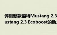 评测新款福特Mustang 2.3 Ecoboost怎么样及新款福特Mustang 2.3 Ecoboost的动力如何