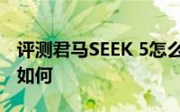 评测君马SEEK 5怎么样及君马SEEK 5的动力如何
