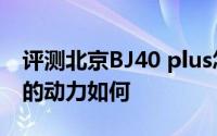 评测北京BJ40 plus怎么样及北京BJ40 plus的动力如何