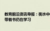 教育前沿资讯导报：衡水中学考生早上6点正常跑操学生们带着书仍在学习