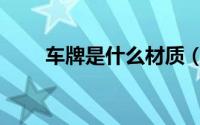 车牌是什么材质（车牌是哪种材质）