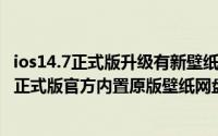 ios14.7正式版升级有新壁纸（苹果iOS9公测版Beta3/iOS9正式版官方内置原版壁纸网盘下载）