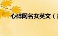 心碎网名女英文（丧到爆的伤感网名）