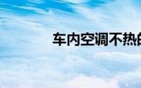 车内空调不热的原因是什么？