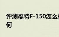 评测福特F-150怎么样及福特F-150的动力如何
