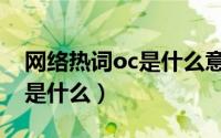 网络热词oc是什么意思（网络用语oc的意思是什么）
