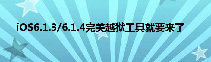 iOS6.1.3/6.1.4完美越狱工具就要来了
