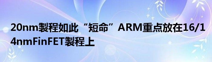 20nm製程如此“短命”ARM重点放在16/14nmFinFET製程上