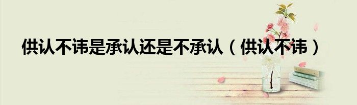 供认不讳是承认还是不承认（供认不讳）