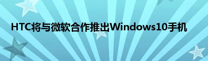 HTC将与微软合作推出Windows10手机