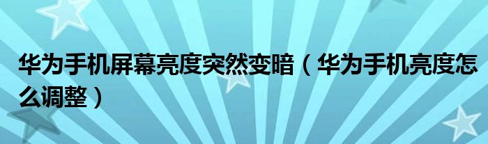 华为手机屏幕亮度突然变暗（华为手机亮度怎么调整）