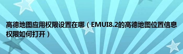 高德地图应用权限设置在哪（EMUI8.2的高德地图位置信息权限如何打开）