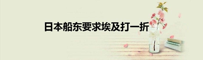  日本船东要求埃及打一折
