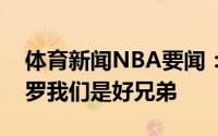 体育新闻NBA要闻：詹姆斯总决赛我支持保罗我们是好兄弟