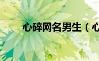 心碎网名男生（心碎伤感网名大全）
