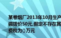 某卷烟厂2013年10月生产甲类卷烟50000标准条,每标准条调拨价50元,假定不存在其他涉税情形,该卷烟厂当月应交消费税为()万元
