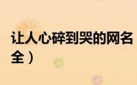 让人心碎到哭的网名（让人心碎到哭的网名大全）