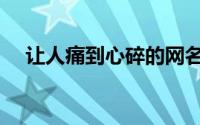 让人痛到心碎的网名（痛到心碎的昵称）