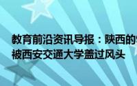 教育前沿资讯导报：陕西的985大学明明实力非常强但是却被西安交通大学盖过风头