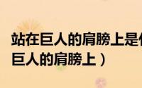 站在巨人的肩膀上是什么意思（怎样解释站在巨人的肩膀上）