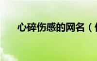 心碎伤感的网名（伤感心碎微信网名）